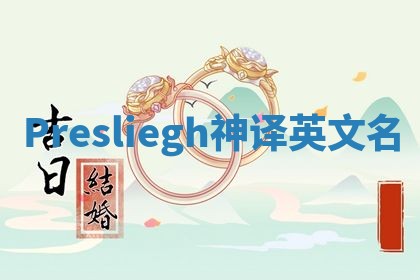 Presliegh神译英文名 Presliegh神译英文名