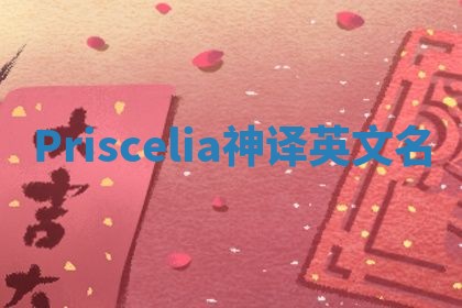Priscelia神译英文名 Priscelia神译英文名