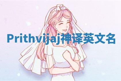 Prithvijaj神译英文名 Prithvijaj神译英文名