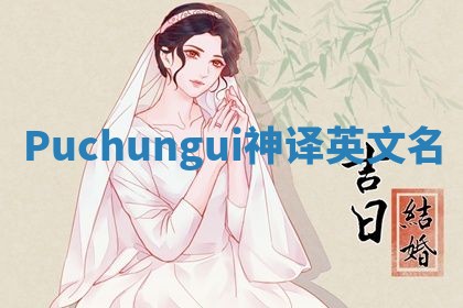 Puchungui神译英文名