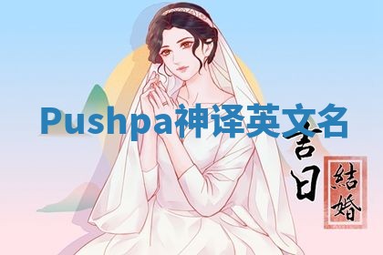 Pushpa神译英文名 Pushpa神译英文名