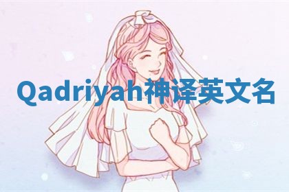 Qadriyah神译英文名 Qadriyah神译英文名
