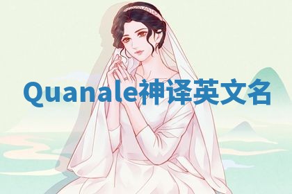 Quanale神译英文名 Quanale神译英文名