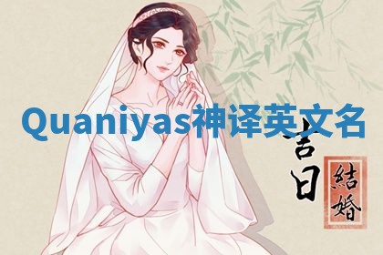 Quaniyas神译英文名 Quaniyas神译英文名