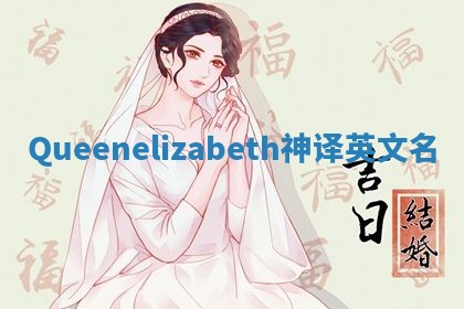 Queenelizabeth神译英文名 Queenelizabeth神译英文名