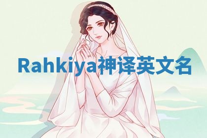 Rahkiya神译英文名 Rahkiya神译英文名