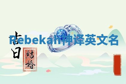 Rebekah神译英文名 Rebekah神译英文名
