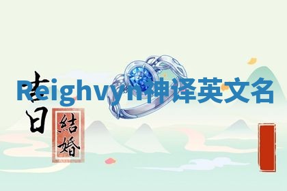 Reighvyn神译英文名 Reighvyn神译英文名
