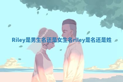 Riley是男生名还是女生名 riley是名还是姓