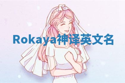 Rokaya神译英文名 Rokaya神译英文名