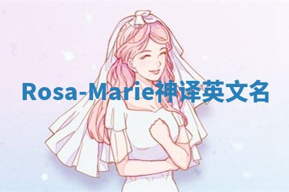 Rosa-Marie神译英文名 Rosa-Marie神译英文名