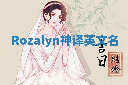 Rozalyn神译英文名 Rozalyn神译英文名