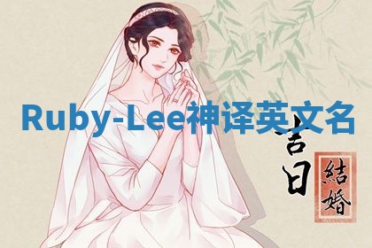 Ruby-Lee神译英文名 Ruby-Lee神译英文名