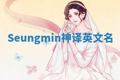 Seungmin神译英文名 Seungmin神译英文名