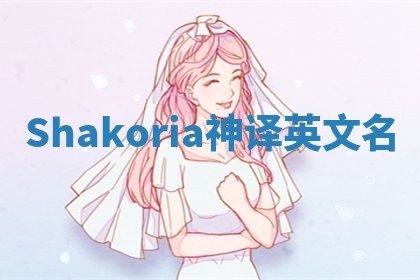 Shakoria神译英文名 Shakoria神译英文名