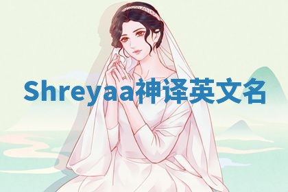 Shreyaa神译英文名 Shreyaa神译英文名