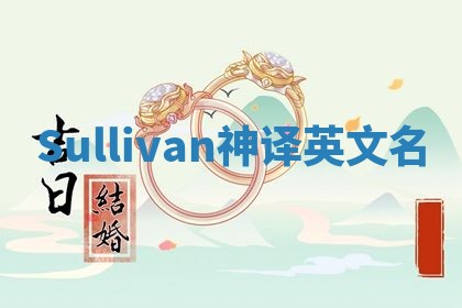 Sullivan神译英文名 Sullivan神译英文名