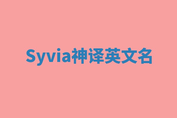 Syvia神译英文名 Syvia神译英文名