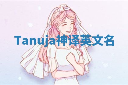 Tanuja神译英文名 Tanuja神译英文名