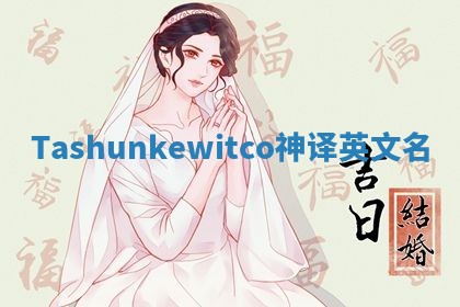 Tashunkewitco神译英文名
