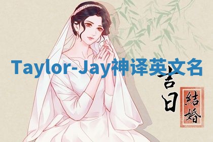 Taylor-Jay神译英文名 Taylor-Jay神译英文名