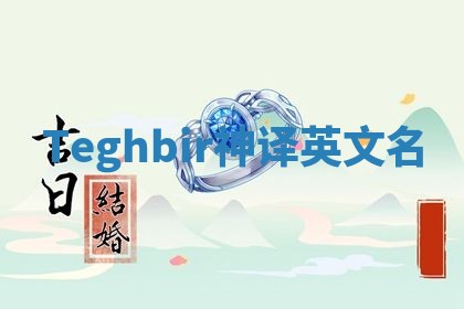 Teghbir神译英文名