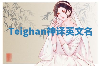 Teighan神译英文名 Teighan神译英文名