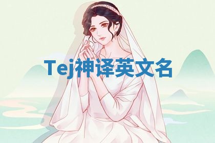 Tej神译英文名 Tej神译英文名