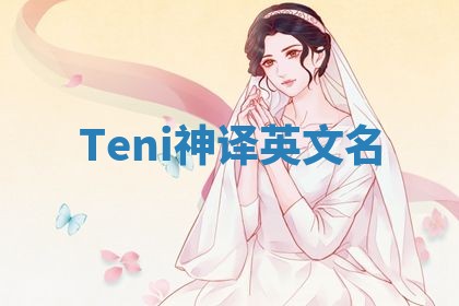 Teni神译英文名 Teni神译英文名