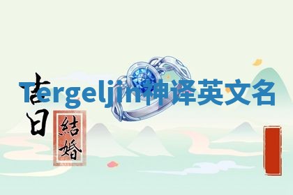 Tergeljin神译英文名