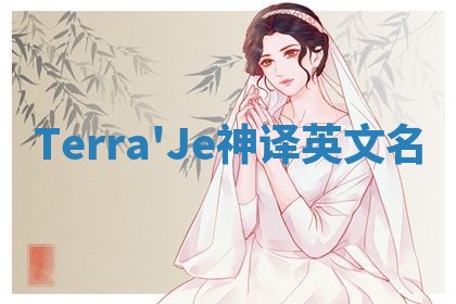 Terra'Je神译英文名 Terra'Je神译英文名