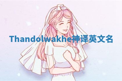 Thandolwakhe神译英文名 Thandolwakhe神译英文名