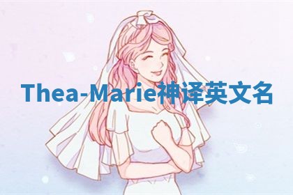 Thea-Marie神译英文名 Thea-Marie神译英文名