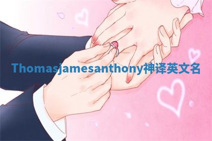 Thomasjamesanthony神译英文名