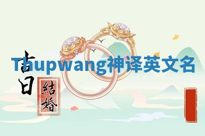Thupwang神译英文名 Thupwang神译英文名