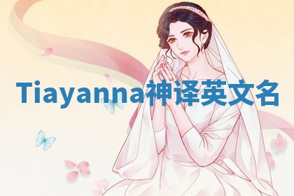 Tiayanna神译英文名 Tiayanna神译英文名