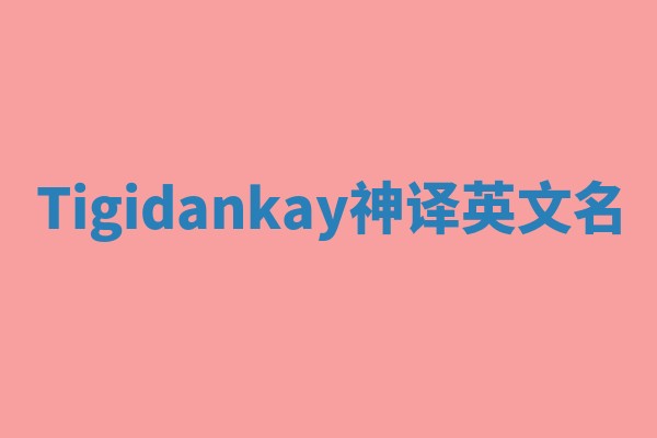 Tigidankay神译英文名 Tigidankay神译英文名