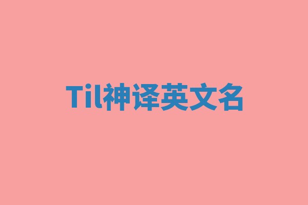 Til神译英文名 Til神译英文名