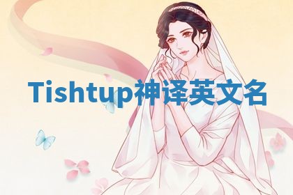 Tishtup神译英文名 Tishtup神译英文名