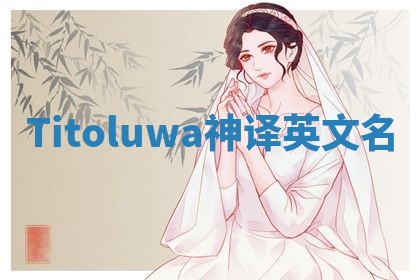 Titoluwa神译英文名 Titoluwa神译英文名