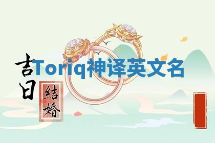 Toriq神译英文名 Toriq神译英文名