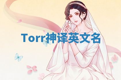 Torr神译英文名 Torr神译英文名
