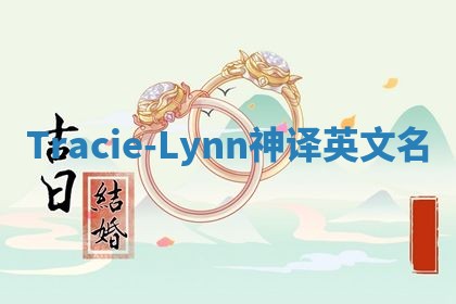 Tracie-Lynn神译英文名 Tracie-Lynn神译英文名