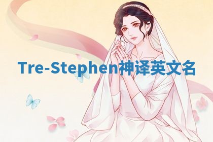 Tre-Stephen神译英文名 Tre-Stephen神译英文名