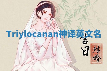 Triylocanan神译英文名 Triylocanan神译英文名