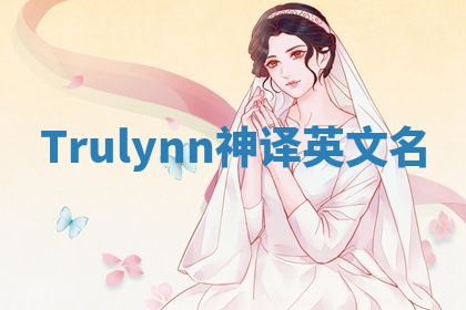 Trulynn神译英文名 Trulynn神译英文名