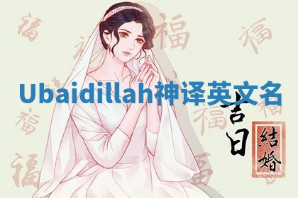 Ubaidillah神译英文名 Ubaidillah神译英文名
