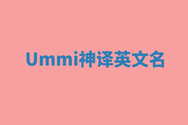 Ummi神译英文名 Ummi神译英文名