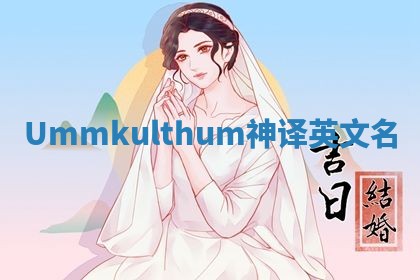 Ummkulthum神译英文名 Ummkulthum神译英文名
