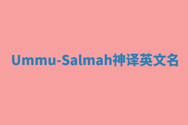 Ummu-Salmah神译英文名 Ummu-Salmah神译英文名